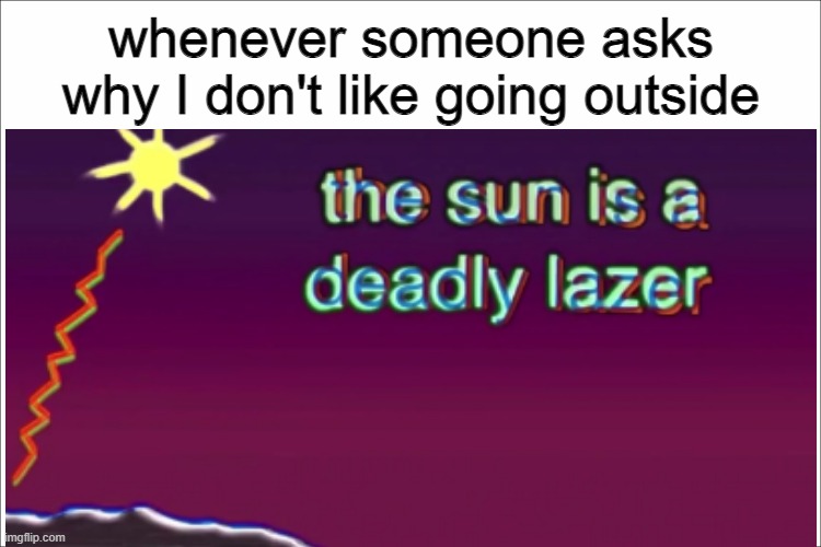 bill wurtz meme | whenever someone asks why I don't like going outside | image tagged in relatable | made w/ Imgflip meme maker