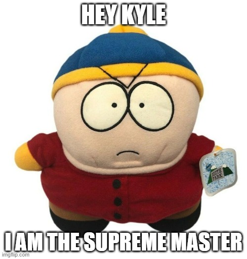 Cartman NOOOOO- | HEY KYLE; I AM THE SUPREME MASTER | image tagged in plush | made w/ Imgflip meme maker