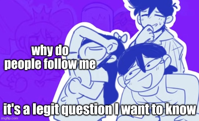 funni | why do people follow me; it's a legit question I want to know | image tagged in funni | made w/ Imgflip meme maker