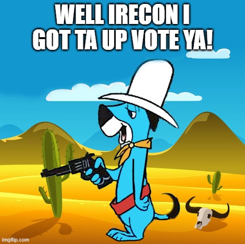 huckleberry | WELL IRECON I GOT TA UP VOTE YA! | image tagged in huckleberry | made w/ Imgflip meme maker