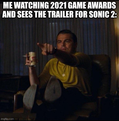 i'm watching 2021 right now | ME WATCHING 2021 GAME AWARDS AND SEES THE TRAILER FOR SONIC 2: | image tagged in leonardo dicaprio pointing | made w/ Imgflip meme maker