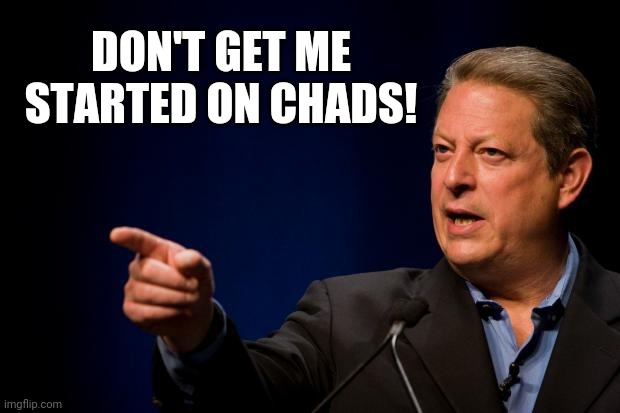 al gore troll | DON'T GET ME STARTED ON CHADS! | image tagged in al gore troll | made w/ Imgflip meme maker