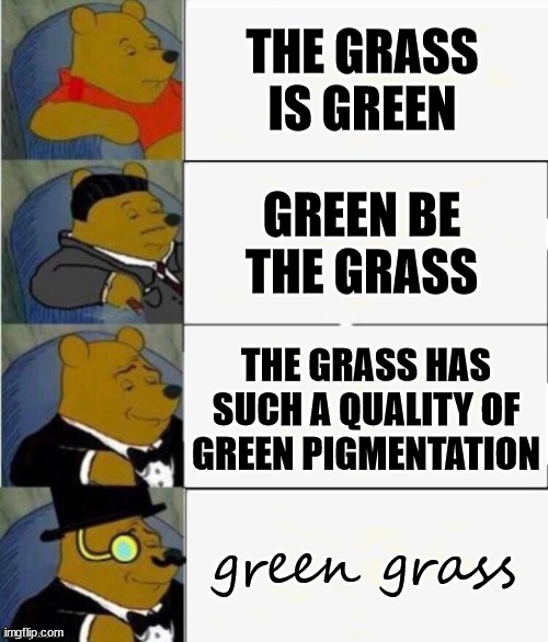 grass is green |  THE GRASS IS GREEN; GREEN BE THE GRASS; THE GRASS HAS SUCH A QUALITY OF GREEN PIGMENTATION; green grass | image tagged in tuxedo winnie the pooh 4 panel,smart,memes,funny | made w/ Imgflip meme maker