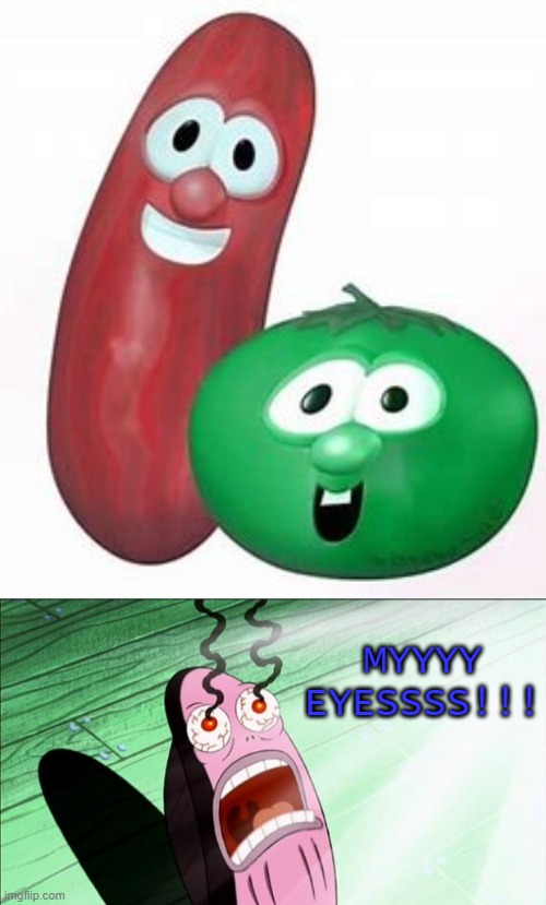 MYYYY EYESSSS!!! | image tagged in memes,veggietales,cursed | made w/ Imgflip meme maker