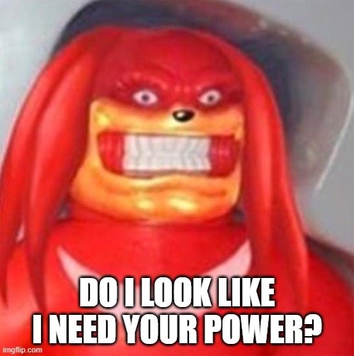 DO I LOOK LIKE I NEED YOUR POWER? | made w/ Imgflip meme maker