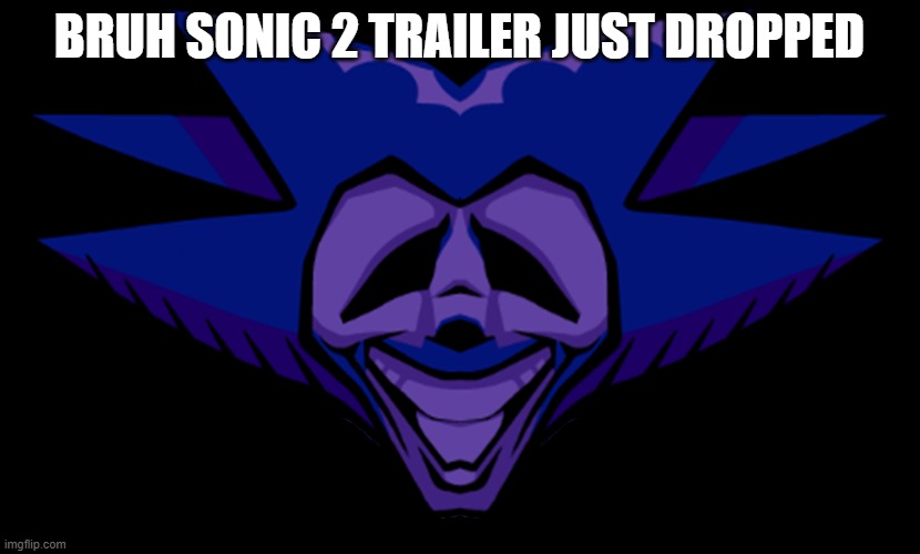 hype is real | BRUH SONIC 2 TRAILER JUST DROPPED | image tagged in front facing majin sonic 2 0 | made w/ Imgflip meme maker