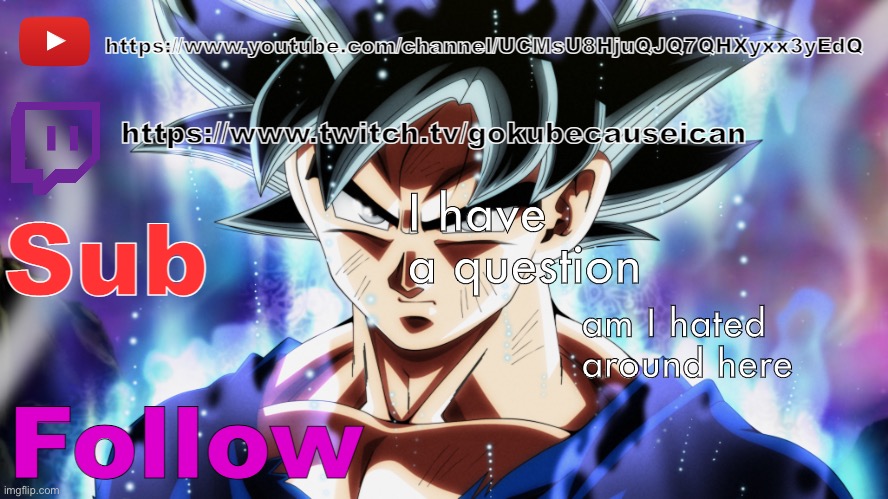 (please say no please say no please say no please say no) | I have a question; am I hated around here | image tagged in goku media temp | made w/ Imgflip meme maker