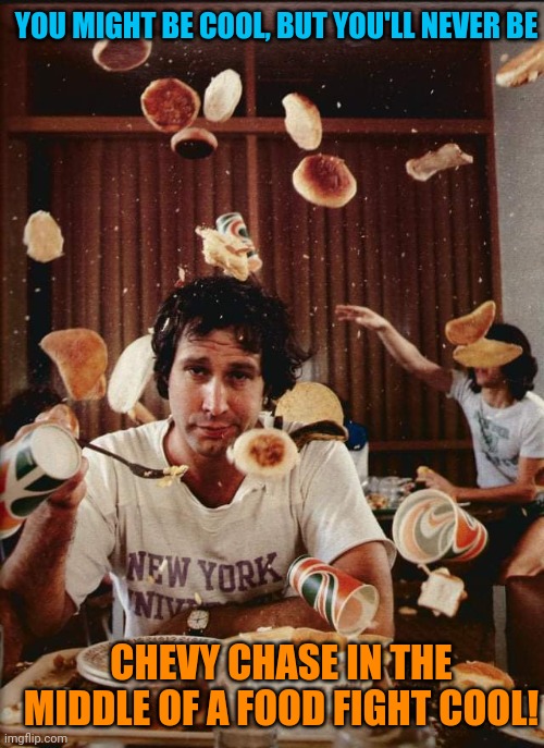 Cool as a cucumber | YOU MIGHT BE COOL, BUT YOU'LL NEVER BE; CHEVY CHASE IN THE MIDDLE OF A FOOD FIGHT COOL! | image tagged in chevy chase,food fight,keep calm,you may be cool | made w/ Imgflip meme maker