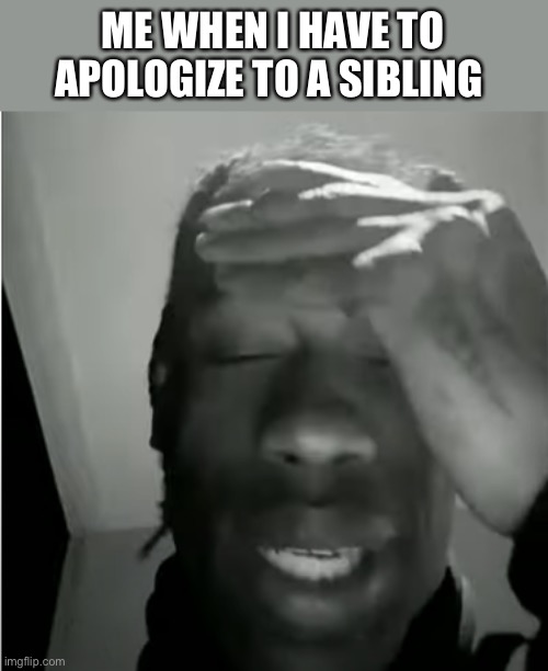 Travis Scott with the 8 kill victory royals | ME WHEN I HAVE TO APOLOGIZE TO A SIBLING | image tagged in travis scott murderer of fans,cats,memes,funny,dank memes,trolling the troll | made w/ Imgflip meme maker