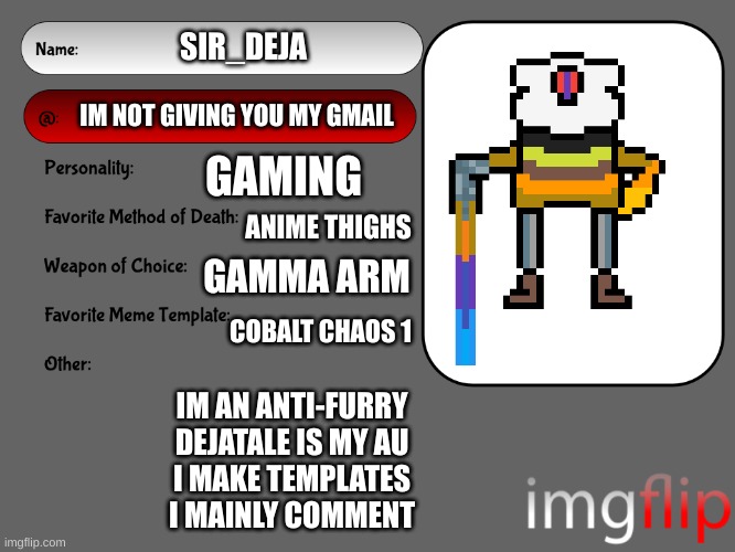 *insert joke rule 74 here* Also, do you ever just neapolitan ice cream? | SIR_DEJA; IM NOT GIVING YOU MY GMAIL; GAMING; ANIME THIGHS; GAMMA ARM; COBALT CHAOS 1; IM AN ANTI-FURRY
DEJATALE IS MY AU
I MAKE TEMPLATES
I MAINLY COMMENT | image tagged in unofficial msmg user card,hai | made w/ Imgflip meme maker
