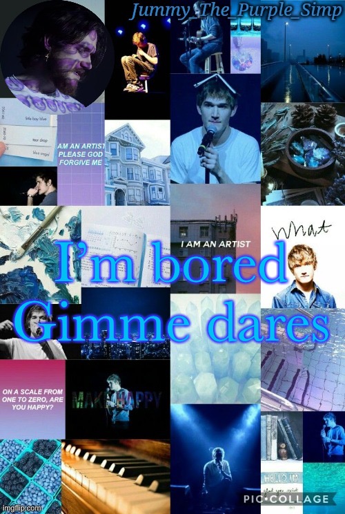 Jummy's second Bo Burnham temp by Sayori | I’m bored
Gimme dares | image tagged in jummy's second bo burnham temp by sayori | made w/ Imgflip meme maker