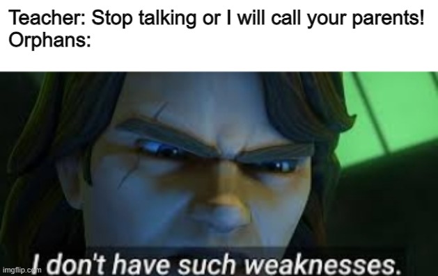 I dont have such weekness | Teacher: Stop talking or I will call your parents!
Orphans: | image tagged in i dont have such weekness | made w/ Imgflip meme maker