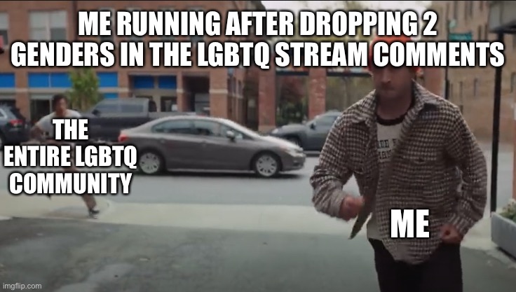 I would if I wasn’t perma banned already lol | ME RUNNING AFTER DROPPING 2 GENDERS IN THE LGBTQ STREAM COMMENTS; THE ENTIRE LGBTQ COMMUNITY; ME | image tagged in choker run | made w/ Imgflip meme maker