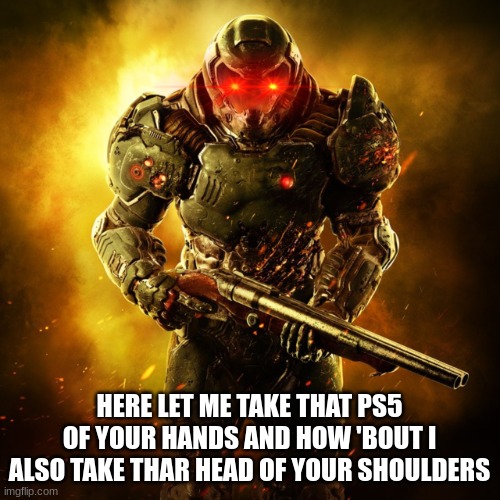 Doom Guy | HERE LET ME TAKE THAT PS5 OF YOUR HANDS AND HOW 'BOUT I ALSO TAKE THAR HEAD OF YOUR SHOULDERS | image tagged in doom guy | made w/ Imgflip meme maker