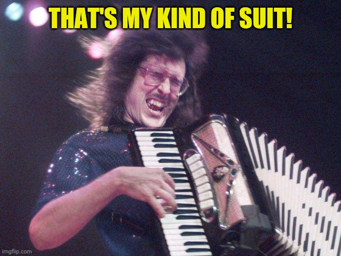 Weird Al Accordion | THAT'S MY KIND OF SUIT! | image tagged in weird al accordion | made w/ Imgflip meme maker