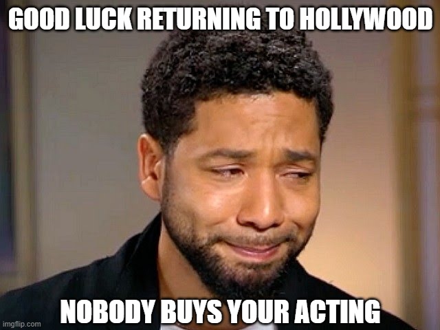More tears? OK | GOOD LUCK RETURNING TO HOLLYWOOD; NOBODY BUYS YOUR ACTING | image tagged in jussie smollet crying,liberals,democrats,liars,media bias,race baiters | made w/ Imgflip meme maker
