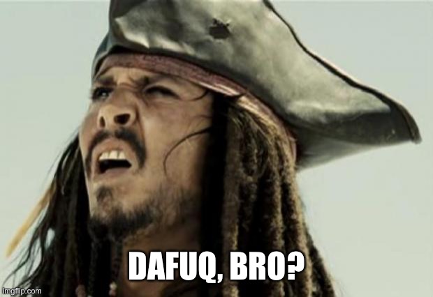 confused dafuq jack sparrow what | DAFUQ, BRO? | image tagged in confused dafuq jack sparrow what | made w/ Imgflip meme maker