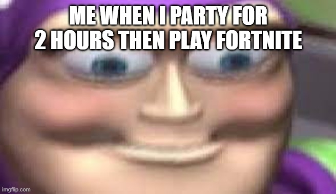 Dont Party! | ME WHEN I PARTY FOR 2 HOURS THEN PLAY FORTNITE | image tagged in memes,funny memes | made w/ Imgflip meme maker