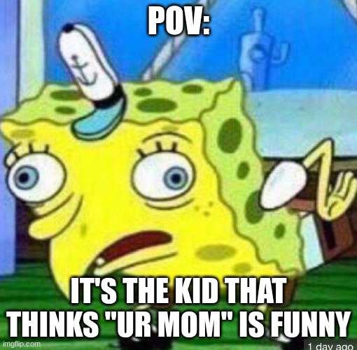 Spongebob mocking | POV:; IT'S THE KID THAT THINKS "UR MOM" IS FUNNY | image tagged in spongebob mocking | made w/ Imgflip meme maker