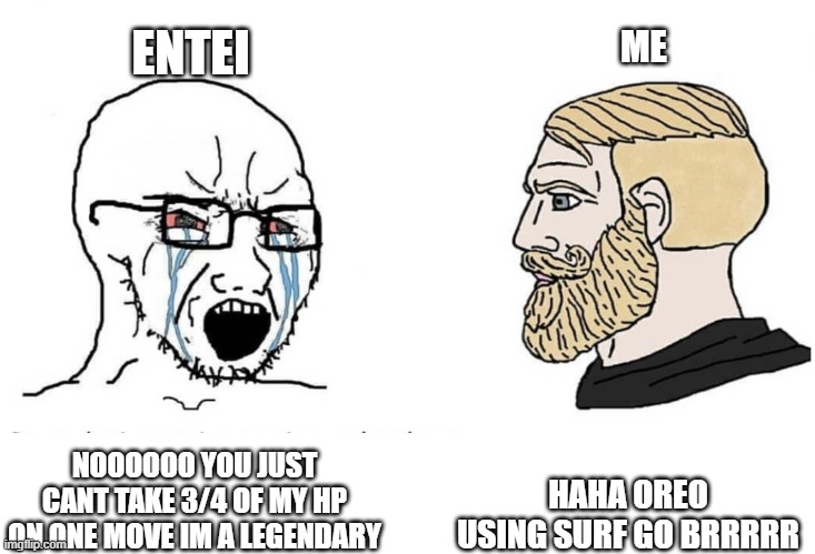 true story | ENTEI; ME; HAHA OREO USING SURF GO BRRRRR; NOOOOOO YOU JUST CANT TAKE 3/4 OF MY HP ON ONE MOVE IM A LEGENDARY | image tagged in soyboy vs yes chad | made w/ Imgflip meme maker