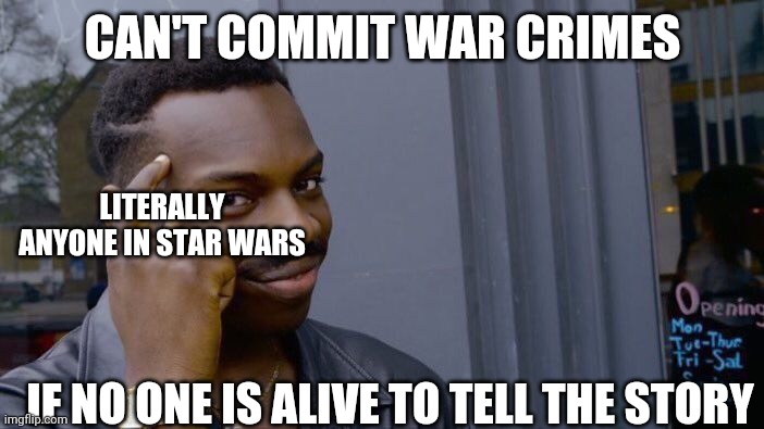 Roll Safe Think About It | CAN'T COMMIT WAR CRIMES; LITERALLY ANYONE IN STAR WARS; IF NO ONE IS ALIVE TO TELL THE STORY | image tagged in memes,roll safe think about it,star wars,clone wars | made w/ Imgflip meme maker