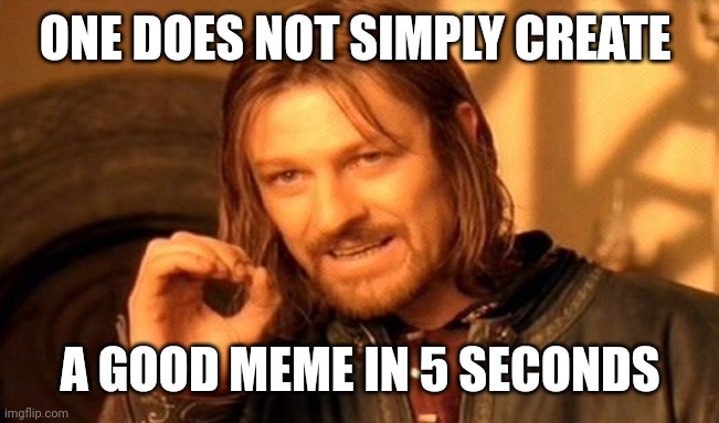 One Does Not Simply | ONE DOES NOT SIMPLY CREATE; A GOOD MEME IN 5 SECONDS | image tagged in memes,one does not simply | made w/ Imgflip meme maker