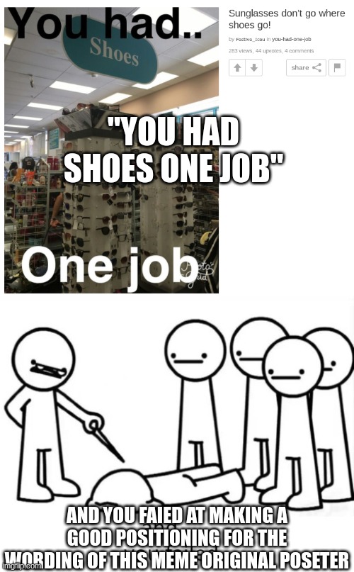 you BOTH had ONE JOB! |  "YOU HAD SHOES ONE JOB"; AND YOU FAIED AT MAKING A GOOD POSITIONING FOR THE WORDING OF THIS MEME ORIGINAL POSETER | image tagged in and you failed,you had one job just the one,just one job,you both had one job,you had one job | made w/ Imgflip meme maker
