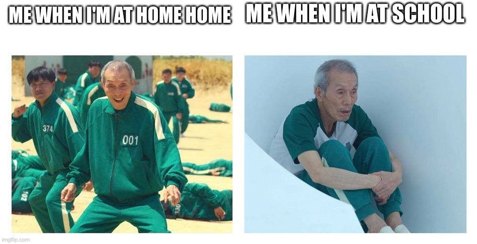 at home vs at school |  ME WHEN I'M AT SCHOOL; ME WHEN I'M AT HOME HOME | image tagged in squid game then and now,memes,relatable | made w/ Imgflip meme maker