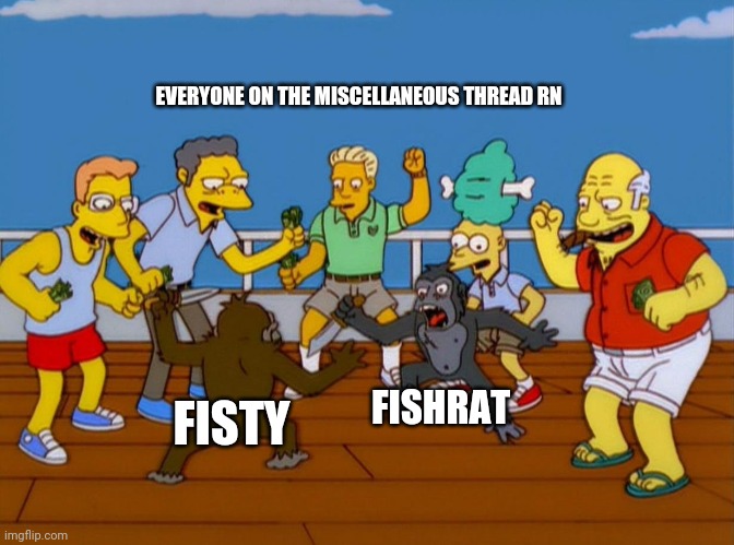 Simpsons Monkey Fight | EVERYONE ON THE MISCELLANEOUS THREAD RN; FISHRAT; FISTY | image tagged in simpsons monkey fight | made w/ Imgflip meme maker