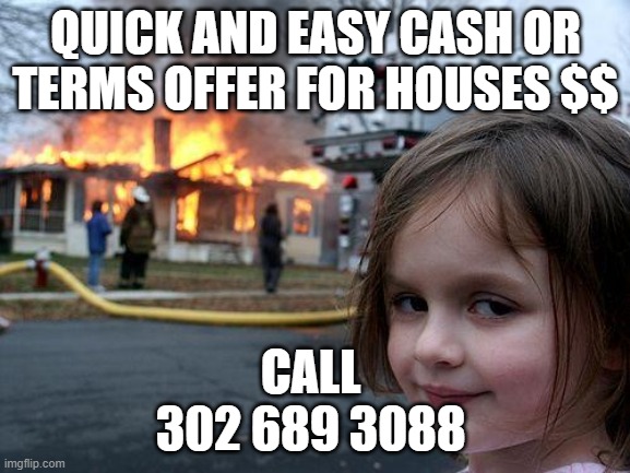 Quick and Easy Offer | QUICK AND EASY CASH OR TERMS OFFER FOR HOUSES $$; CALL 
302 689 3088 | image tagged in memes,disaster girl | made w/ Imgflip meme maker