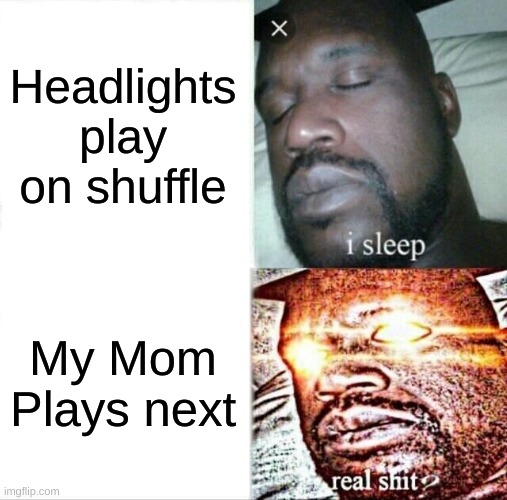 Sleeping Shaq | Headlights play on shuffle; My Mom Plays next | image tagged in memes,sleeping shaq | made w/ Imgflip meme maker