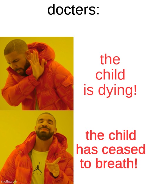 Drake Hotline Bling | docters:; the child is dying! the child has ceased to breath! | image tagged in memes | made w/ Imgflip meme maker