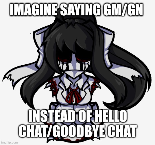 Monikrome | IMAGINE SAYING GM/GN; INSTEAD OF HELLO CHAT/GOODBYE CHAT | image tagged in monikrome | made w/ Imgflip meme maker