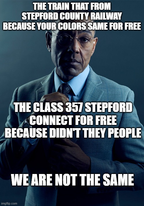 Class 357 from SCR game on Roblox | THE TRAIN THAT FROM STEPFORD COUNTY RAILWAY BECAUSE YOUR COLORS SAME FOR FREE; THE CLASS 357 STEPFORD CONNECT FOR FREE BECAUSE DIDN'T THEY PEOPLE; WE ARE NOT THE SAME | image tagged in gus fring we are not the same,memes | made w/ Imgflip meme maker