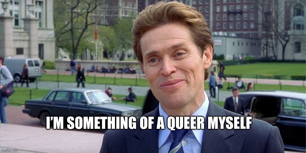 You know, I'm something of a scientist myself | I’M SOMETHING OF A QUEER MYSELF | image tagged in you know i'm something of a scientist myself | made w/ Imgflip meme maker
