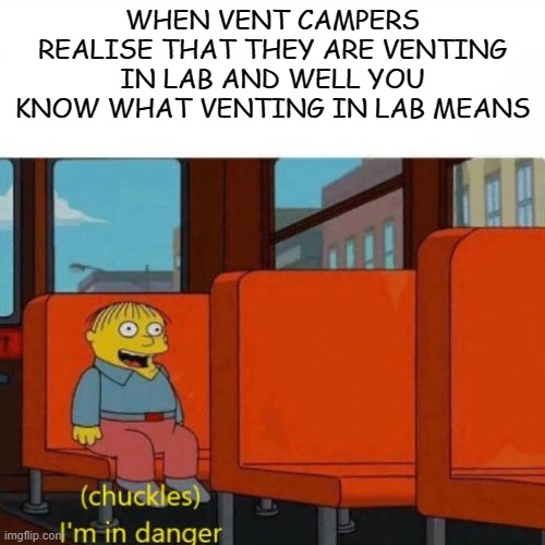 crawling trap has approached you (owner: NEW MAP?) |  WHEN VENT CAMPERS REALISE THAT THEY ARE VENTING IN LAB AND WELL YOU KNOW WHAT VENTING IN LAB MEANS | image tagged in chuckles i m in danger | made w/ Imgflip meme maker