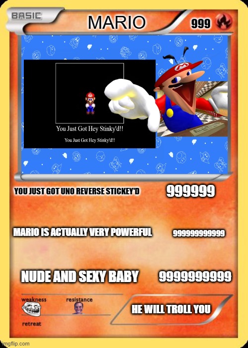 mario card | MARIO; 999; 999999; YOU JUST GOT UNO REVERSE STICKEY'D; MARIO IS ACTUALLY VERY POWERFUL; 999999999999; 9999999999; NUDE AND SEXY BABY; HE WILL TROLL YOU | image tagged in blank pokemon card | made w/ Imgflip meme maker