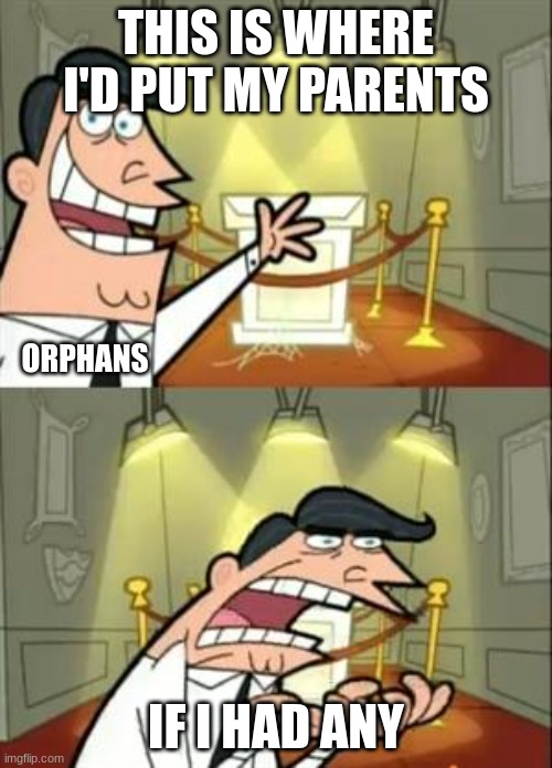 poor orphans smh | THIS IS WHERE I'D PUT MY PARENTS; ORPHANS; IF I HAD ANY | image tagged in memes,this is where i'd put my trophy if i had one,orphans,dark humor | made w/ Imgflip meme maker