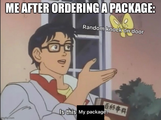 When your order a package | ME AFTER ORDERING A PACKAGE: | image tagged in funny memes,package,is this a pigeon,funny,lmao,oh wow are you actually reading these tags | made w/ Imgflip meme maker