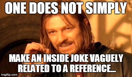 One Does Not Simply Meme | ONE DOES NOT SIMPLY MAKE AN INSIDE JOKE VAGUELY RELATED TO A REFERENCE... | image tagged in memes,one does not simply | made w/ Imgflip meme maker