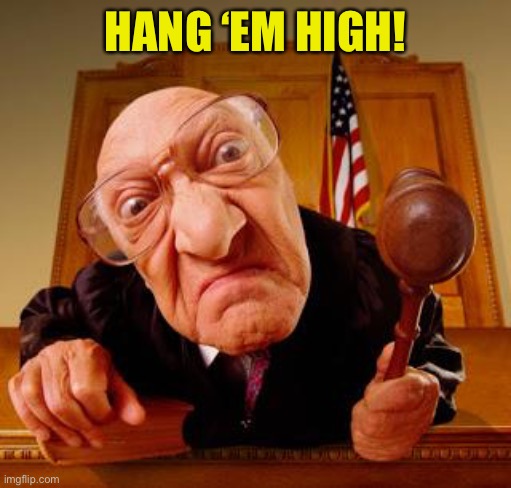 Mean Judge | HANG ‘EM HIGH! | image tagged in mean judge | made w/ Imgflip meme maker