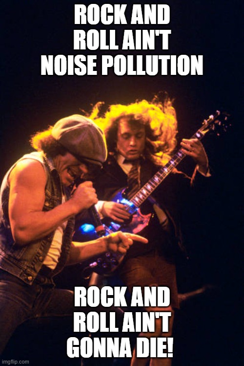AC/DC RULES |  ROCK AND ROLL AIN'T NOISE POLLUTION; ROCK AND ROLL AIN'T GONNA DIE! | image tagged in acdc | made w/ Imgflip meme maker