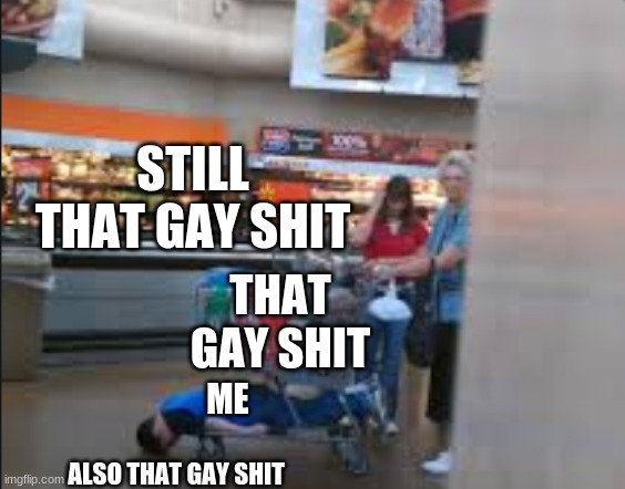 Cart Kid | THAT GAY SHIT ME ALSO THAT GAY SHIT STILL THAT GAY SHIT | image tagged in cart kid | made w/ Imgflip meme maker