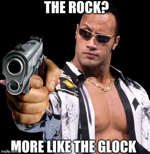 THE ROCK? MORE LIKE THE GLOCK | made w/ Imgflip meme maker