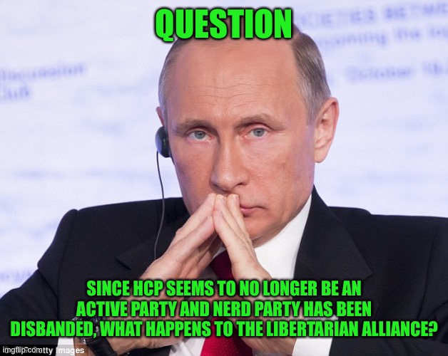 QUESTION; SINCE HCP SEEMS TO NO LONGER BE AN ACTIVE PARTY AND NERD PARTY HAS BEEN DISBANDED, WHAT HAPPENS TO THE LIBERTARIAN ALLIANCE? | image tagged in putin plotting | made w/ Imgflip meme maker