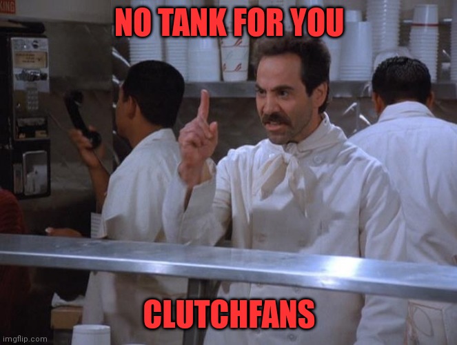 No soup for you | NO TANK FOR YOU; CLUTCHFANS | image tagged in no soup for you | made w/ Imgflip meme maker