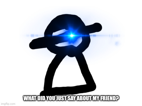 WHAT DID YOU JUST SAY ABOUT MY FRIEND? | made w/ Imgflip meme maker