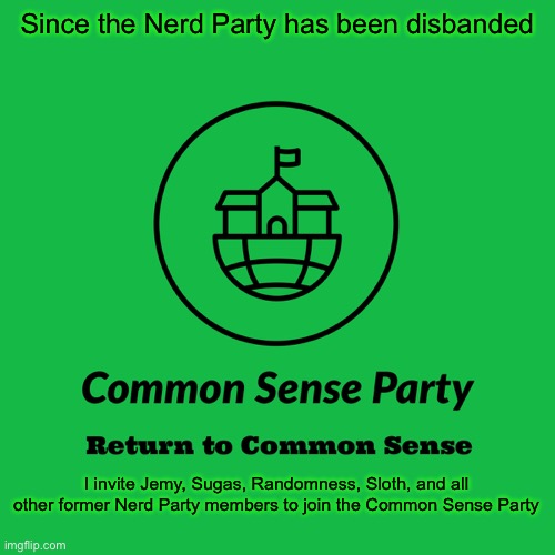 CSP is more than happy to welcome our fellow LA friends to a party that will push for our shared ideals | Since the Nerd Party has been disbanded; I invite Jemy, Sugas, Randomness, Sloth, and all other former Nerd Party members to join the Common Sense Party | image tagged in common sense party | made w/ Imgflip meme maker