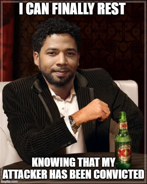 Jussie Smollett | I CAN FINALLY REST; KNOWING THAT MY ATTACKER HAS BEEN CONVICTED | image tagged in the most interesting bigot in the world | made w/ Imgflip meme maker