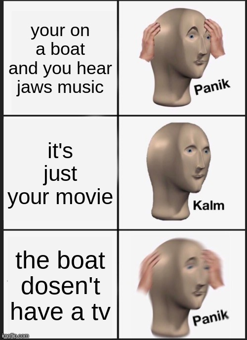 guess i'll die | your on a boat and you hear jaws music; it's just your movie; the boat dosen't have a tv | image tagged in memes,panik kalm panik,funny,jaws,boats,tv | made w/ Imgflip meme maker
